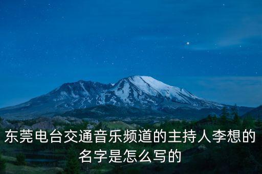 東莞電臺交通音樂頻道的主持人李想的名字是怎么寫的