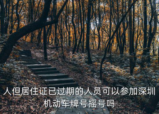 人但居住證已過期的人員可以參加深圳機動車牌號搖號嗎