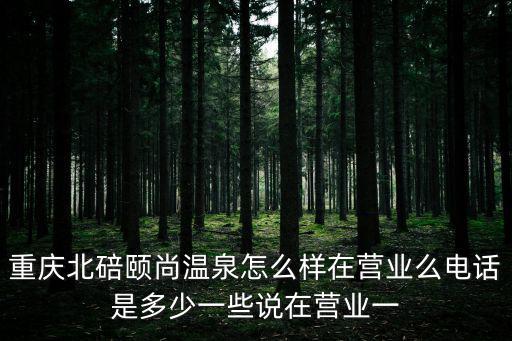 重慶北碚頤尚溫泉怎么樣在營業么電話是多少一些說在營業一