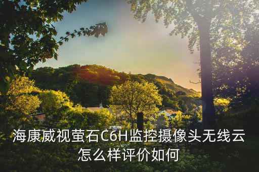 海康威視螢石C6H監控攝像頭無線云怎么樣評價如何