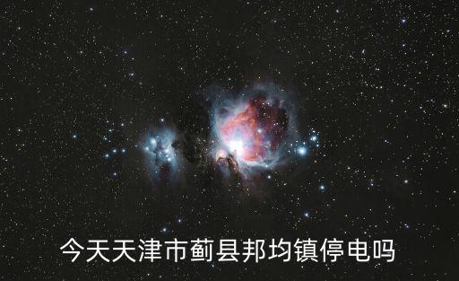 天津市薊州區邦均鎮書記，今天天津市薊縣邦均鎮停電嗎