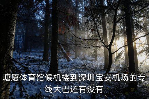塘廈體育館候機樓到深圳寶安機場的專線大巴還有沒有