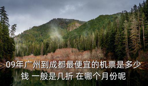 09年廣州到成都最便宜的機票是多少錢 一般是幾折 在哪個月份呢