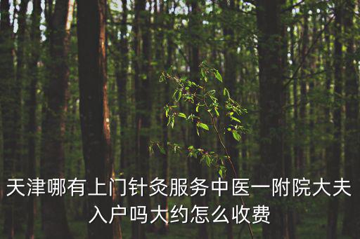 天津哪有上門針灸服務中醫一附院大夫入戶嗎大約怎么收費
