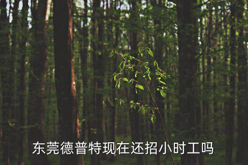 東莞德普特現(xiàn)在還招小時(shí)工嗎