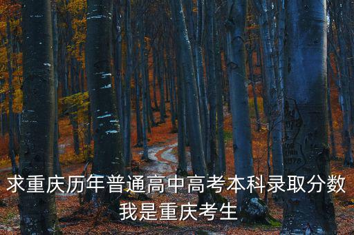 求重慶歷年普通高中高考本科錄取分數(shù) 我是重慶考生