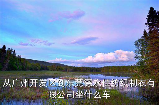 從廣州開發區到東莞德永佳紡織制衣有限公司坐什么車