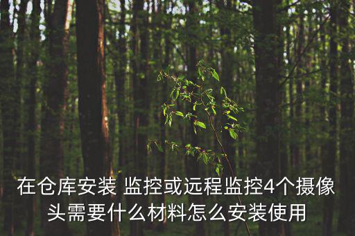 在倉庫安裝 監(jiān)控或遠(yuǎn)程監(jiān)控4個(gè)攝像頭需要什么材料怎么安裝使用