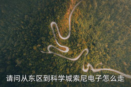 請問從東區(qū)到科學(xué)城索尼電子怎么走
