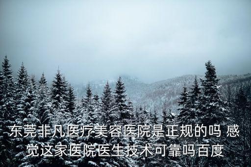 東莞非凡醫療美容醫院是正規的嗎 感覺這家醫院醫生技術可靠嗎百度