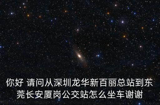 你好 請問從深圳龍華新百麗總站到東莞長安廈崗公交站怎么坐車謝謝
