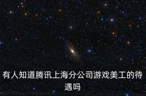 有人知道騰訊上海分公司游戲美工的待遇嗎