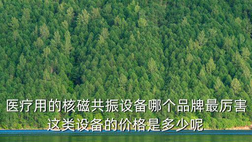 醫(yī)療用的核磁共振設(shè)備哪個品牌最厲害這類設(shè)備的價格是多少呢