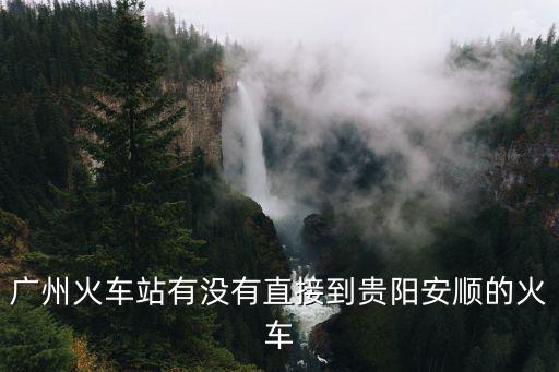 廣州火車站有沒有直接到貴陽安順的火車