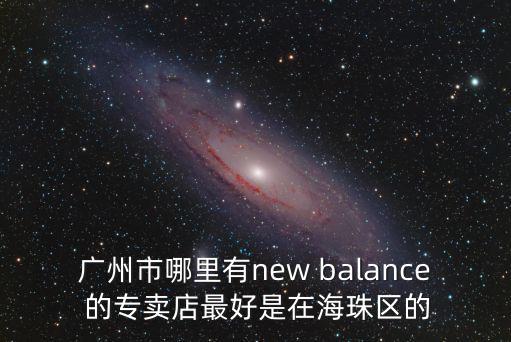 廣州的奧特萊斯店鋪，廣州市哪里有new balance 的專賣店最好是在海珠區(qū)的