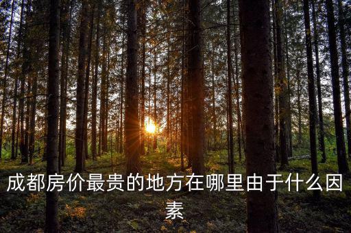 成都房價最貴的地方在哪里由于什么因素