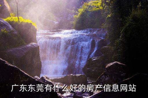 東莞房產網二手樓盤，廣東東莞有什么好的房產信息網站