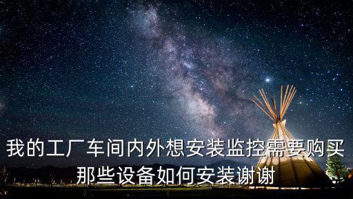 我的工廠車間內外想安裝監控需要購買那些設備如何安裝謝謝