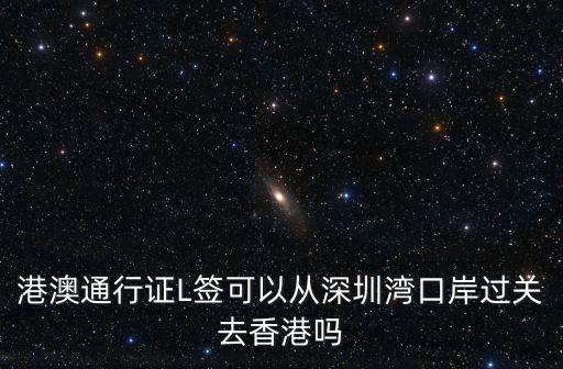 深圳灣現在可以過香港么，港澳通行證L簽可以從深圳灣口岸過關去香港嗎