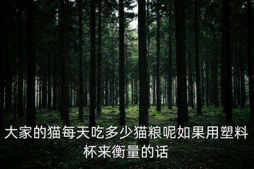 大家的貓每天吃多少貓糧呢如果用塑料杯來衡量的話