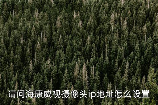 請問海康威視攝像頭ip地址怎么設(shè)置