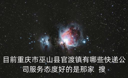 目前重慶市巫山縣官渡鎮有哪些快遞公司服務態度好的是那家  搜