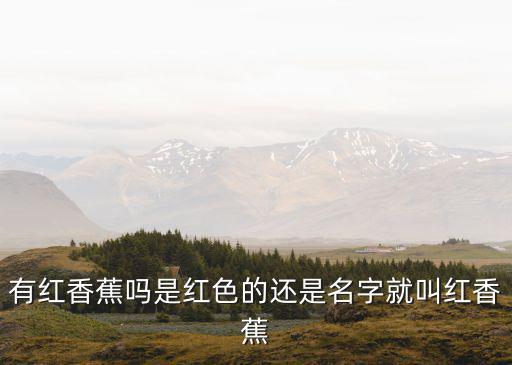 有紅香蕉嗎是紅色的還是名字就叫紅香蕉
