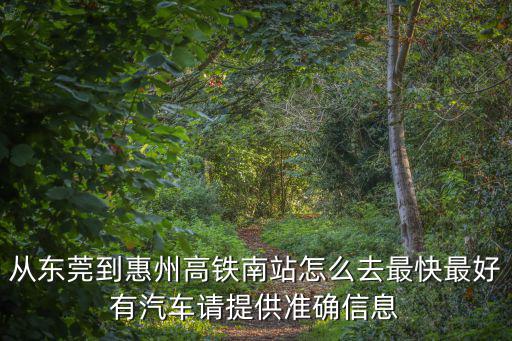 從東莞到惠州高鐵南站怎么去最快最好有汽車請?zhí)峁蚀_信息