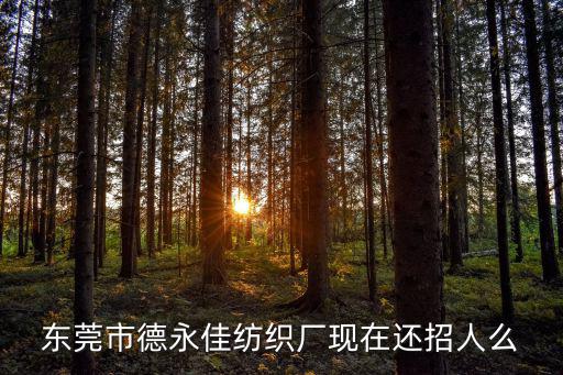 東莞市德永佳紡織廠現在還招人么