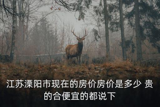 江蘇溧陽(yáng)市現(xiàn)在的房?jī)r(jià)房?jī)r(jià)是多少 貴的合便宜的都說(shuō)下