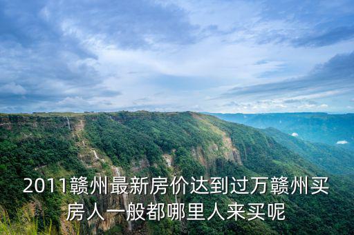 2011贛州最新房?jī)r(jià)達(dá)到過(guò)萬(wàn)贛州買(mǎi)房人一般都哪里人來(lái)買(mǎi)呢