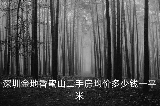 深圳金地香蜜山二手房均價多少錢一平米