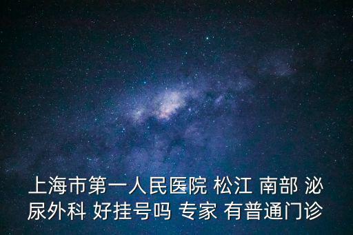 上海市第一人民醫院 松江 南部 泌尿外科 好掛號嗎 專家 有普通門診