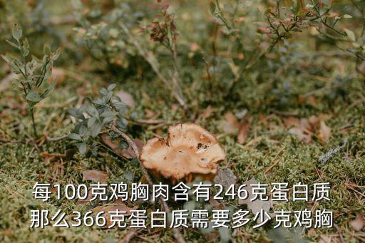 每100克雞胸肉含有246克蛋白質那么366克蛋白質需要多少克雞胸