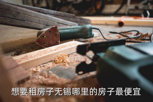 想要租房子無(wú)錫哪里的房子最便宜