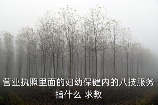 重慶市婦幼保健院營業(yè)執(zhí)照，營業(yè)執(zhí)照里面的婦幼保健內(nèi)的八技服務(wù)指什么 求教