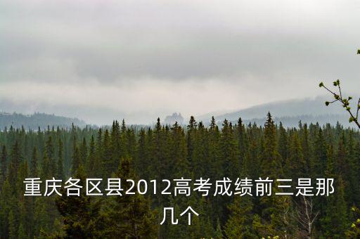 重慶市南岸區高三成績全市排名，重慶各區縣2012高考成績前三是那幾個