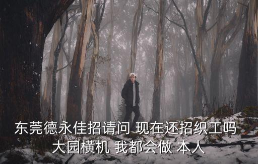 東莞德永佳招請問 現(xiàn)在還招織工嗎 大園橫機(jī) 我都會做 本人