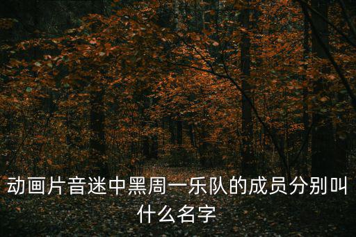 動畫片音迷中黑周一樂隊的成員分別叫什么名字