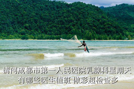 請問成都市第一人民醫院乳腺科星期天 有哪些醫生值班 做彩超檢查多