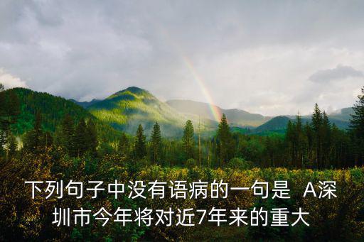 下列句子中沒有語病的一句是  A深圳市今年將對近7年來的重大