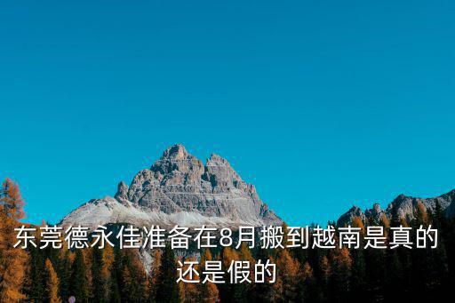 東莞德永佳準(zhǔn)備在8月搬到越南是真的還是假的