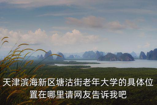 天津市塘沽有哪幫助老年困惑，天津塘沽區找救助管理站在那里