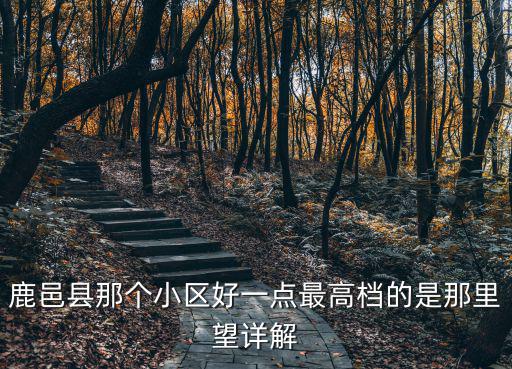 鹿邑縣那個小區好一點最高檔的是那里望詳解
