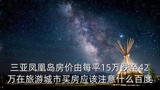 三亞鳳凰島房價由每平15萬跌至42萬在旅游城市買房應該注意什么百度