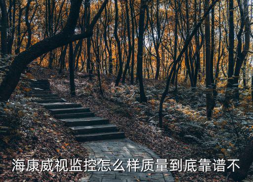 海康威視監控怎么樣質量到底靠譜不
