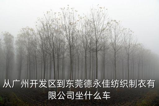 從廣州開發(fā)區(qū)到東莞德永佳紡織制衣有限公司坐什么車