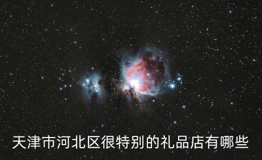 天津市河北區很特別的禮品店有哪些
