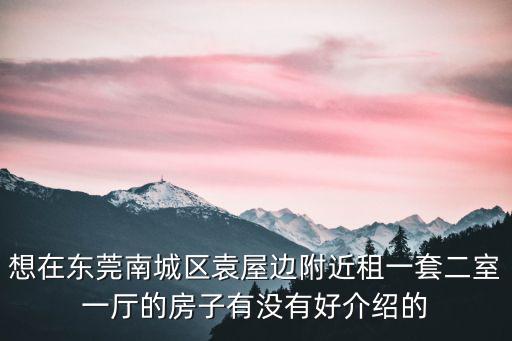 東莞獨棟民房出租，想在東莞南城區袁屋邊附近租一套二室一廳的房子有沒有好介紹的