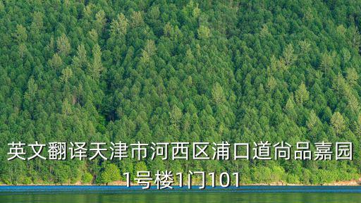 英文翻譯天津市河西區(qū)浦口道尙品嘉園1號(hào)樓1門(mén)101
